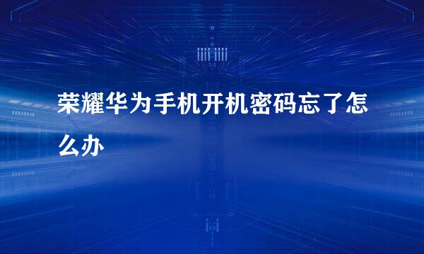 荣耀华为手机开机密码忘了怎么办