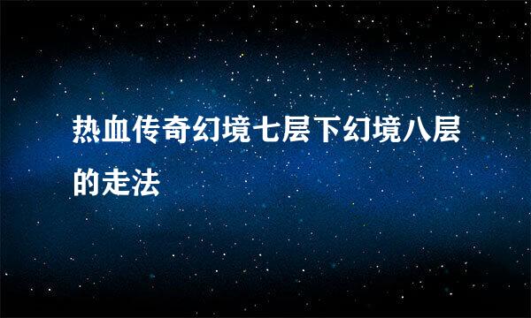 热血传奇幻境七层下幻境八层的走法
