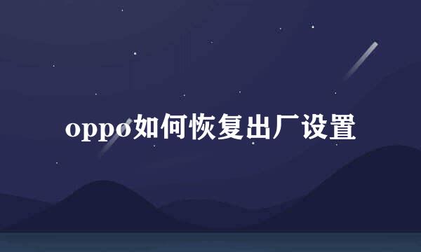 oppo如何恢复出厂设置