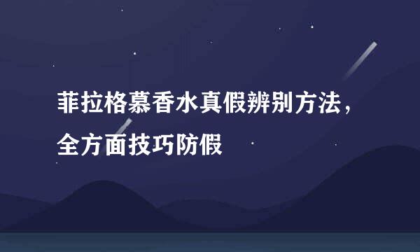 菲拉格慕香水真假辨别方法，全方面技巧防假