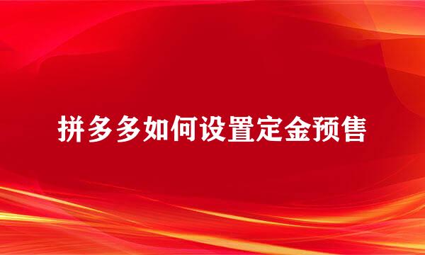 拼多多如何设置定金预售