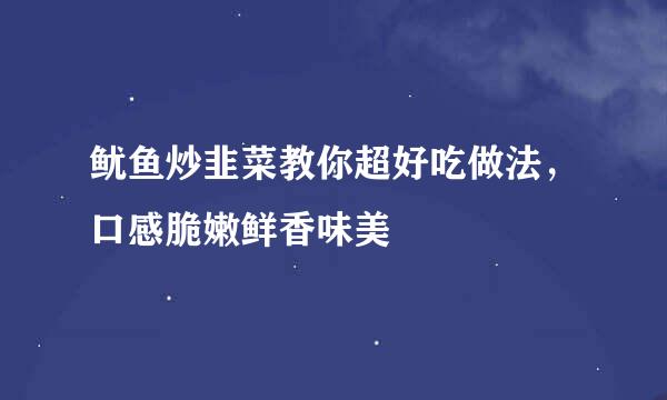鱿鱼炒韭菜教你超好吃做法，口感脆嫩鲜香味美