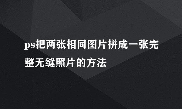 ps把两张相同图片拼成一张完整无缝照片的方法