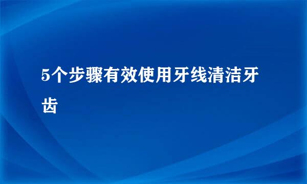 5个步骤有效使用牙线清洁牙齿