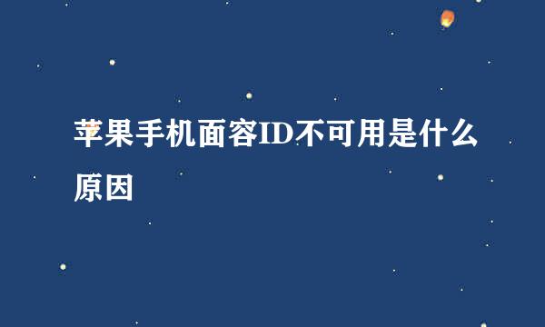 苹果手机面容ID不可用是什么原因