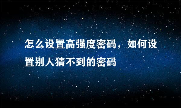 怎么设置高强度密码，如何设置别人猜不到的密码