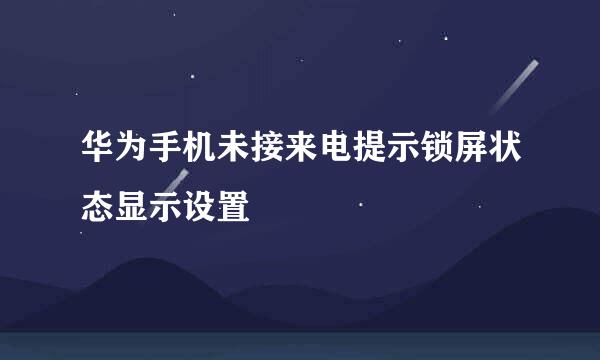 华为手机未接来电提示锁屏状态显示设置