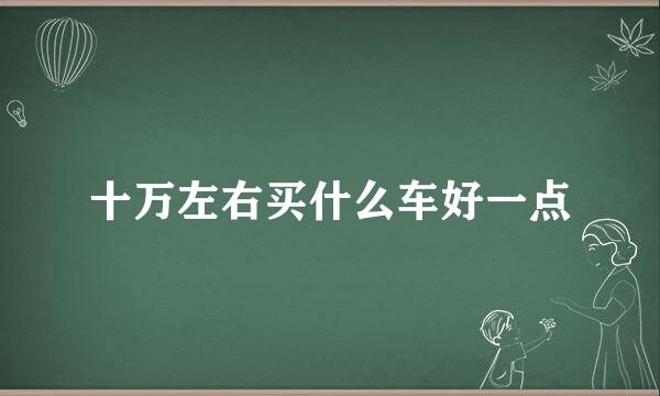 十万左右买什么车好一点