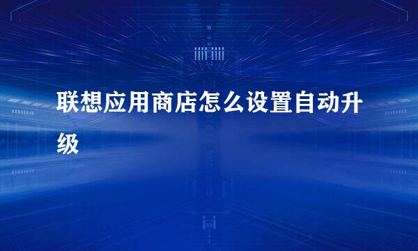 联想应用商店怎么设置自动升级