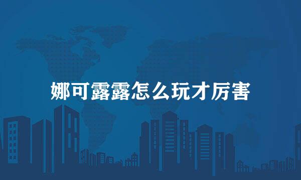 娜可露露怎么玩才厉害
