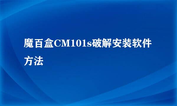 魔百盒CM101s破解安装软件方法