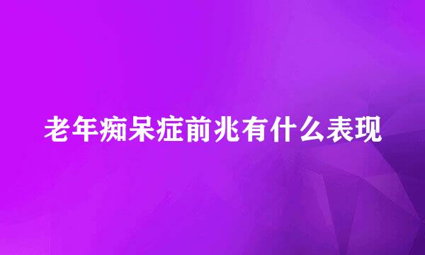 老年痴呆症前兆有什么表现