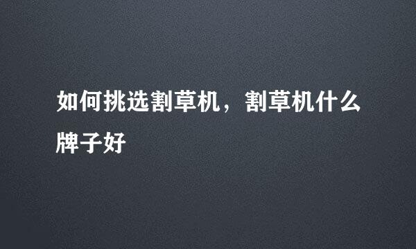 如何挑选割草机，割草机什么牌子好