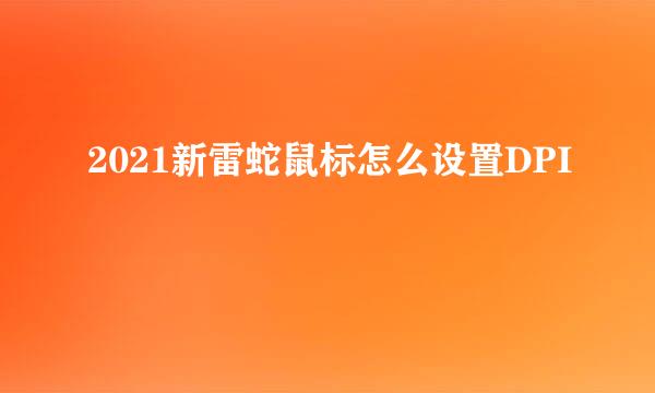 2021新雷蛇鼠标怎么设置DPI