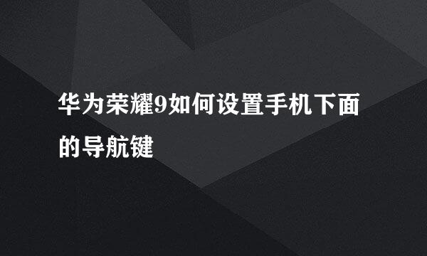 华为荣耀9如何设置手机下面的导航键