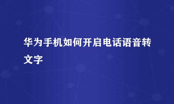 华为手机如何开启电话语音转文字