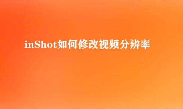 inShot如何修改视频分辨率