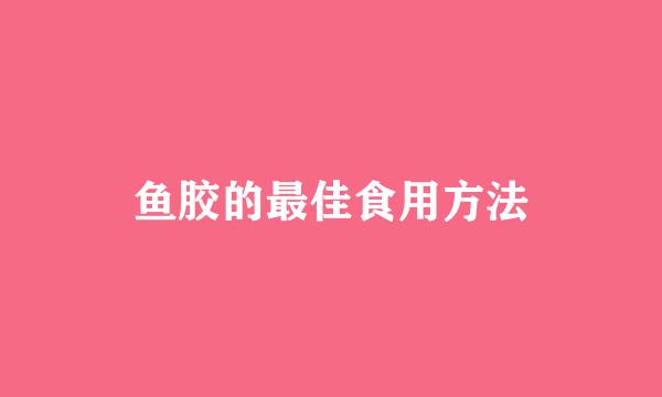 鱼胶的最佳食用方法