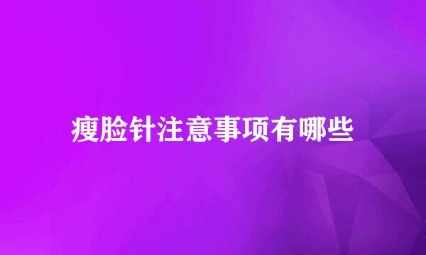 瘦脸针注意事项有哪些