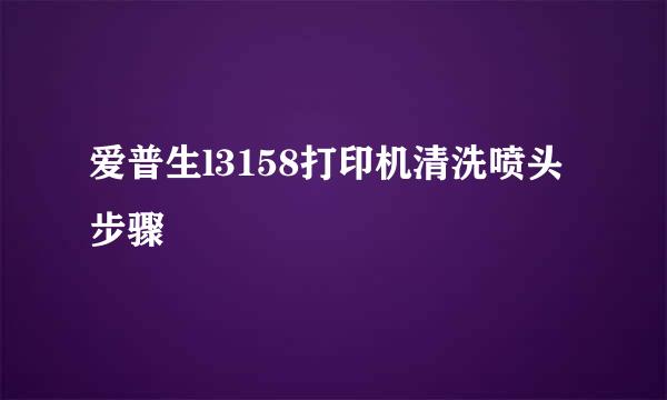 爱普生l3158打印机清洗喷头步骤