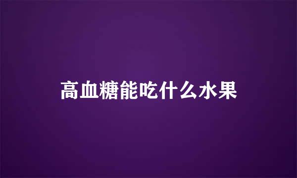 高血糖能吃什么水果