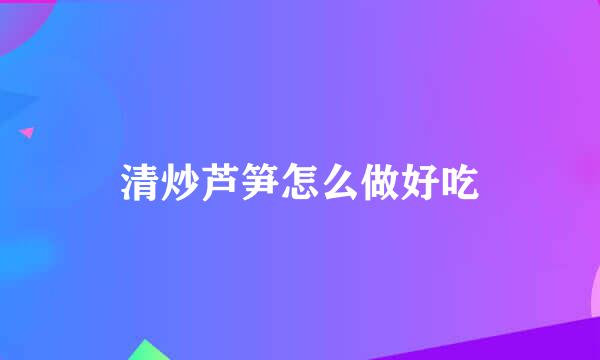 清炒芦笋怎么做好吃