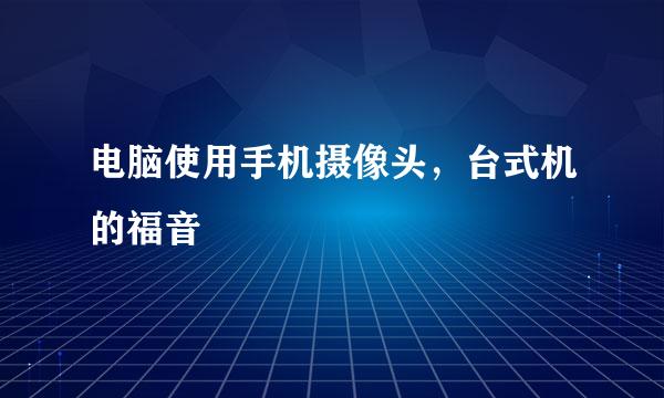 电脑使用手机摄像头，台式机的福音