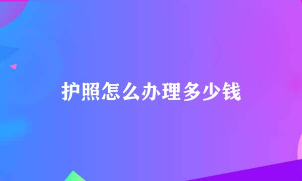 护照怎么办理多少钱
