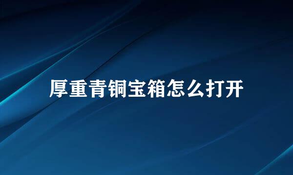 厚重青铜宝箱怎么打开