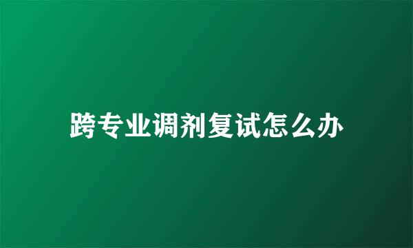 跨专业调剂复试怎么办