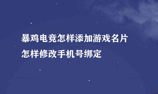 暴鸡电竞怎样添加游戏名片 怎样修改手机号绑定