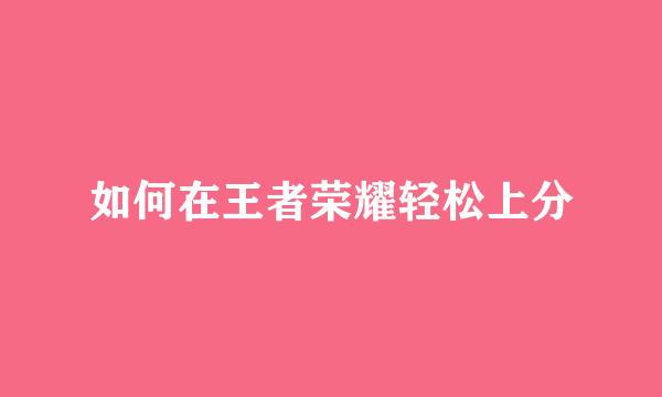 如何在王者荣耀轻松上分