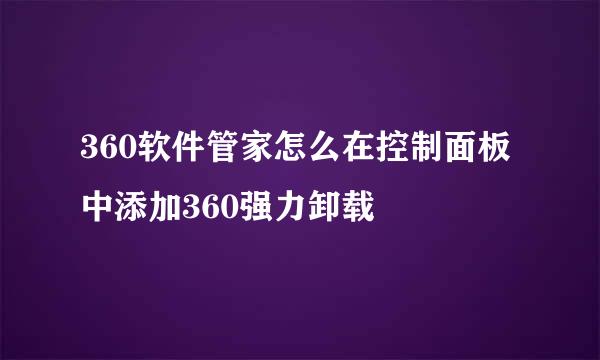 360软件管家怎么在控制面板中添加360强力卸载