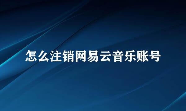 怎么注销网易云音乐账号
