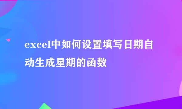 excel中如何设置填写日期自动生成星期的函数