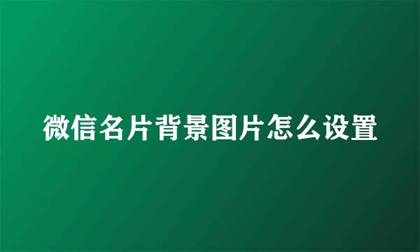 微信名片背景图片怎么设置