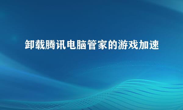 卸载腾讯电脑管家的游戏加速