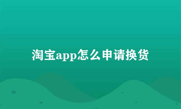 淘宝app怎么申请换货