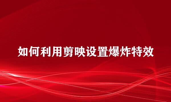 如何利用剪映设置爆炸特效