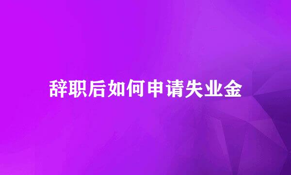 辞职后如何申请失业金