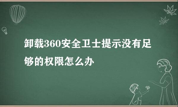 卸载360安全卫士提示没有足够的权限怎么办