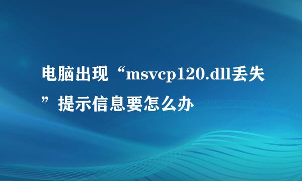 电脑出现“msvcp120.dll丢失”提示信息要怎么办