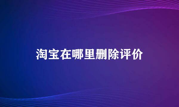 淘宝在哪里删除评价