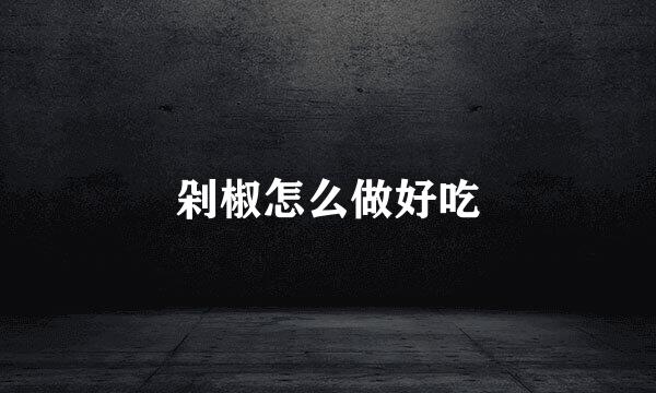剁椒怎么做好吃