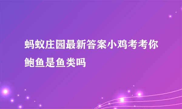 蚂蚁庄园最新答案小鸡考考你鲍鱼是鱼类吗