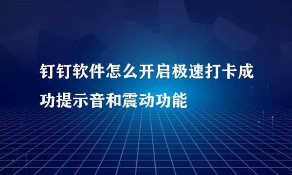 钉钉软件怎么开启极速打卡成功提示音和震动功能