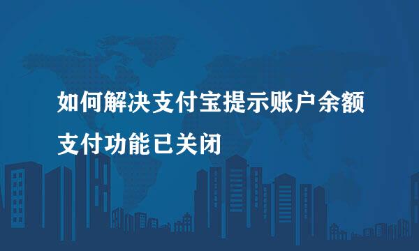 如何解决支付宝提示账户余额支付功能已关闭