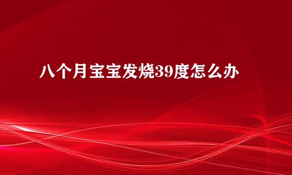 八个月宝宝发烧39度怎么办