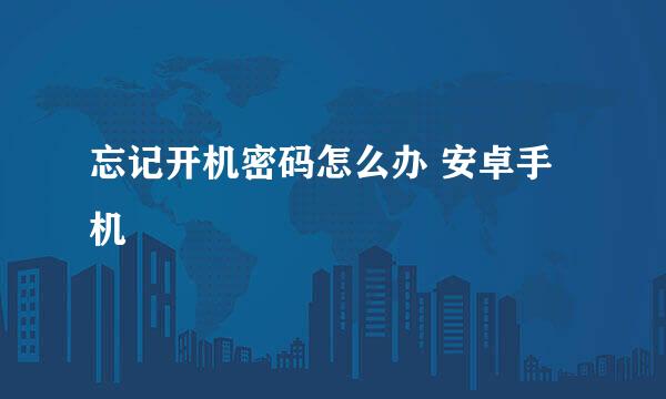 忘记开机密码怎么办 安卓手机