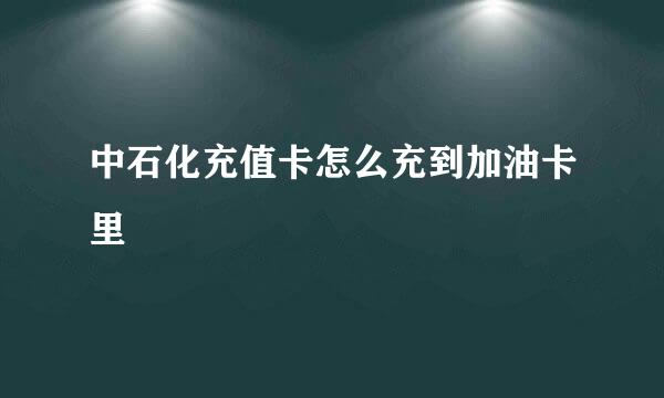 中石化充值卡怎么充到加油卡里